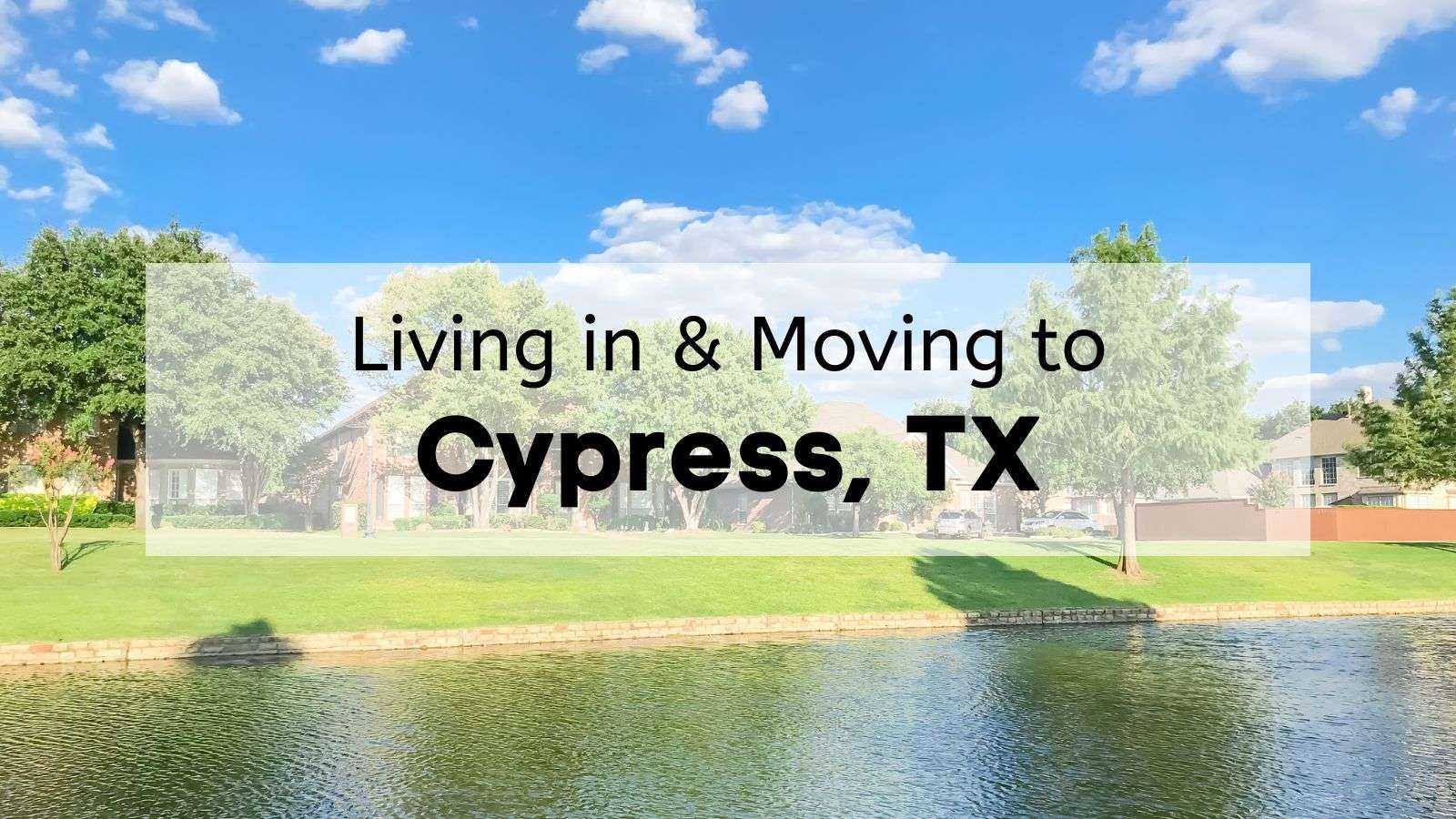 A view of a lake and residential houses in Cypress TX with the text “living in and moving to Cypress TX